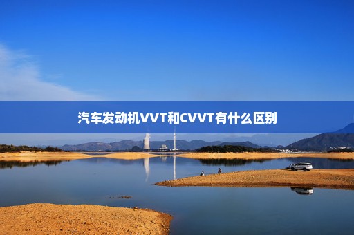 汽车发动机VVT和CVVT有什么区别