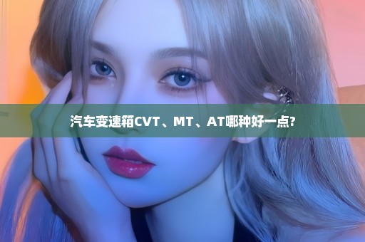 汽车变速箱CVT、MT、AT哪种好一点?