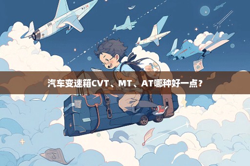 汽车变速箱CVT、MT、AT哪种好一点？