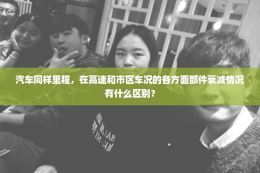 汽车同样里程，在高速和市区车况的各方面部件衰减情况有什么区别？