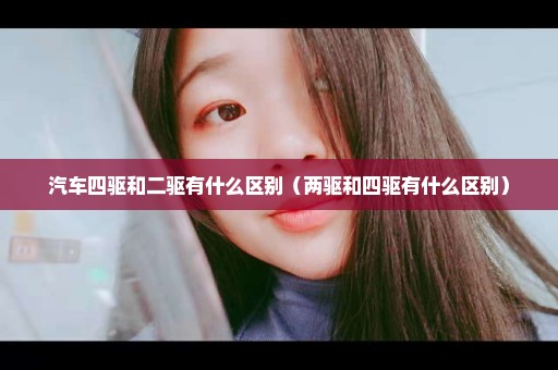 汽车四驱和二驱有什么区别（两驱和四驱有什么区别）
