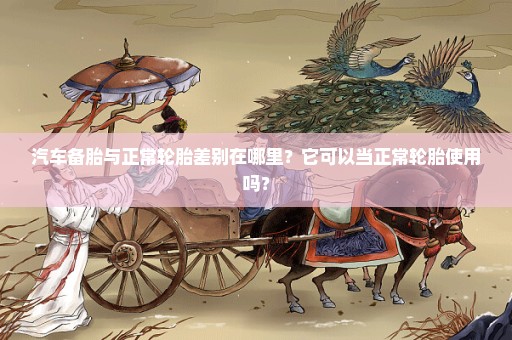 汽车备胎与正常轮胎差别在哪里？它可以当正常轮胎使用吗？