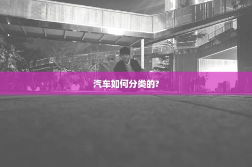 汽车如何分类的?