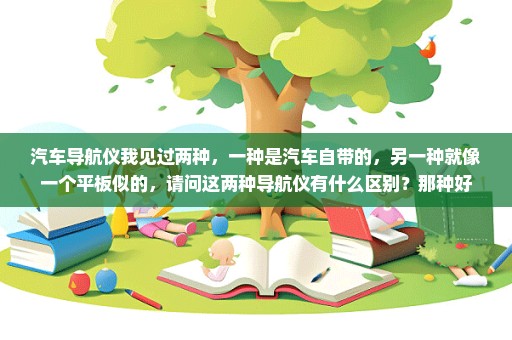 汽车导航仪我见过两种，一种是汽车自带的，另一种就像一个平板似的，请问这两种导航仪有什么区别？那种好