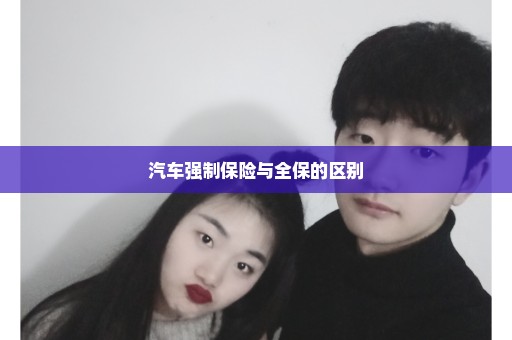 汽车强制保险与全保的区别