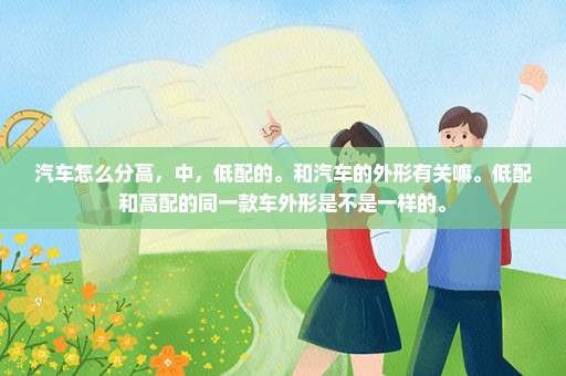 汽车怎么分高，中，低配的。和汽车的外形有关嘛。低配和高配的同一款车外形是不是一样的。