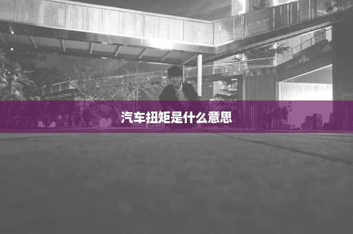 汽车扭矩是什么意思