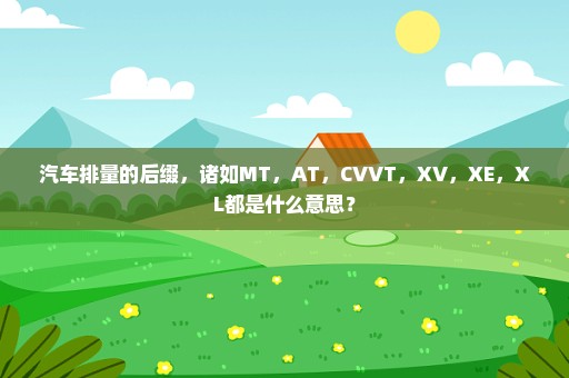 汽车排量的后缀，诸如MT，AT，CVVT，XV，XE，XL都是什么意思？