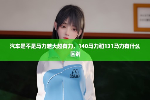 汽车是不是马力越大越有力，140马力和131马力有什么区别