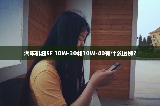 汽车机油SF 10W-30和10W-40有什么区别？