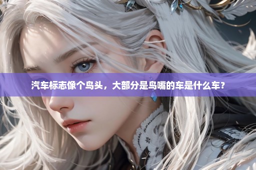 汽车标志像个鸟头，大部分是鸟嘴的车是什么车？