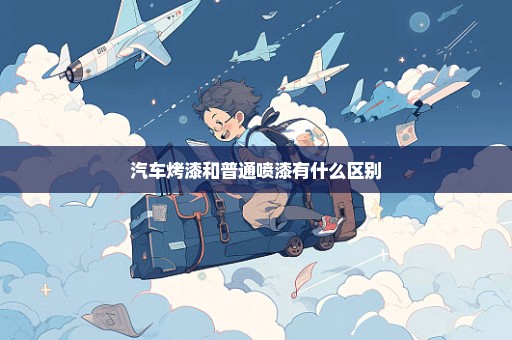 汽车烤漆和普通喷漆有什么区别