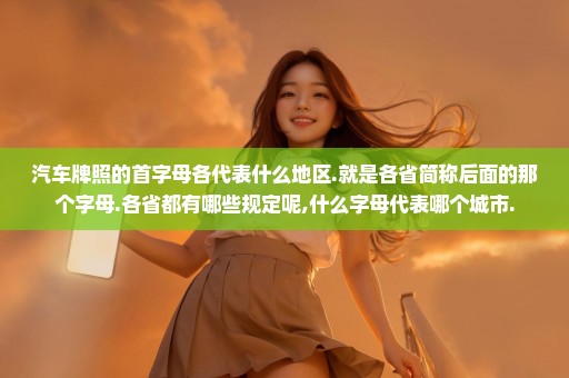 汽车牌照的首字母各代表什么地区.就是各省简称后面的那个字母.各省都有哪些规定呢,什么字母代表哪个城市.