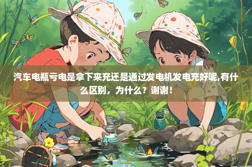 汽车电瓶亏电是拿下来充还是通过发电机发电充好呢,有什么区别，为什么？谢谢！