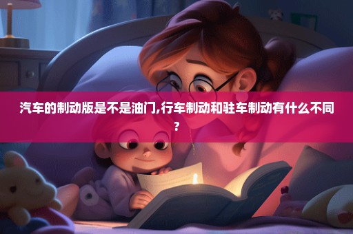 汽车的制动版是不是油门,行车制动和驻车制动有什么不同?
