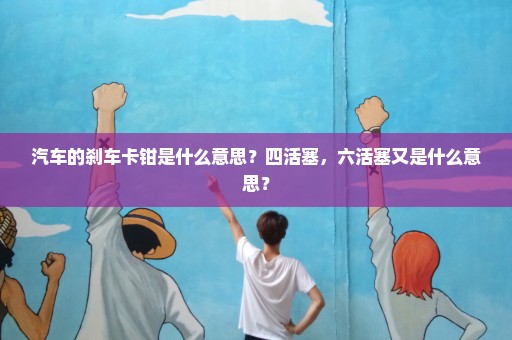 汽车的刹车卡钳是什么意思？四活塞，六活塞又是什么意思？
