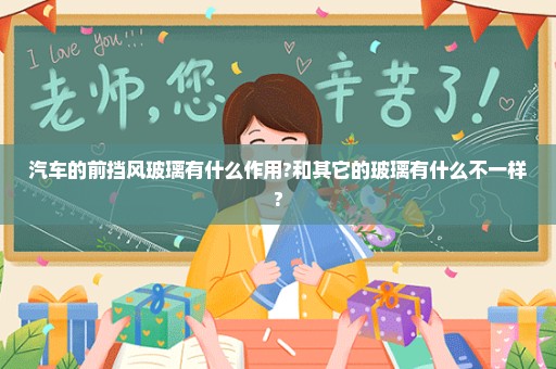 汽车的前挡风玻璃有什么作用?和其它的玻璃有什么不一样?