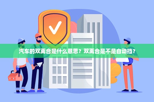 汽车的双离合是什么意思？双离合是不是自动挡？