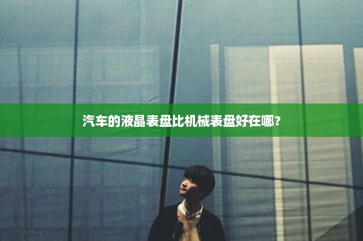 汽车的液晶表盘比机械表盘好在哪？