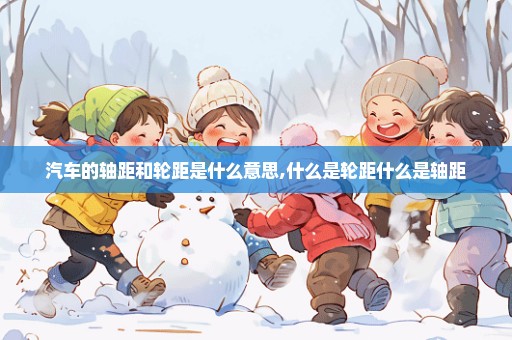 汽车的轴距和轮距是什么意思,什么是轮距什么是轴距