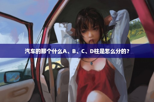 汽车的那个什么A、B、C、D柱是怎么分的？