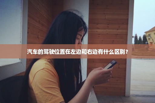 汽车的驾驶位置在左边和右边有什么区别？
