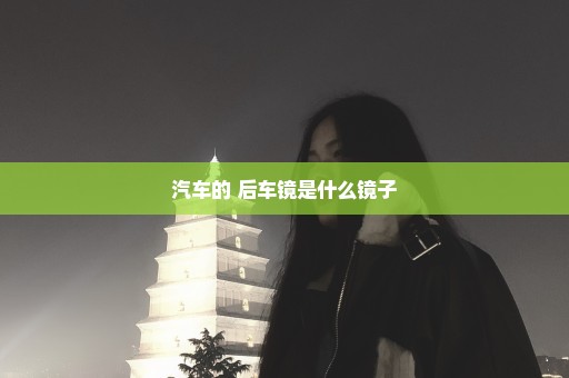 汽车的 后车镜是什么镜子