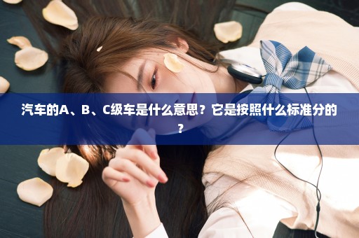 汽车的A、B、C级车是什么意思？它是按照什么标准分的？