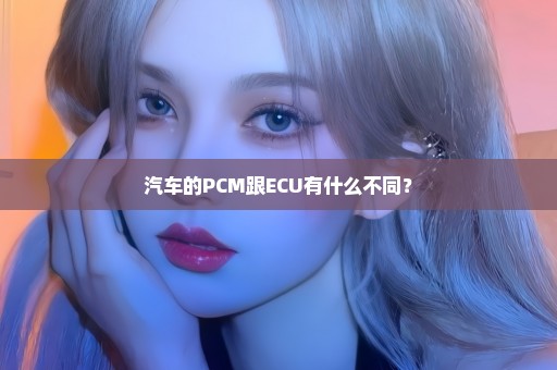 汽车的PCM跟ECU有什么不同？