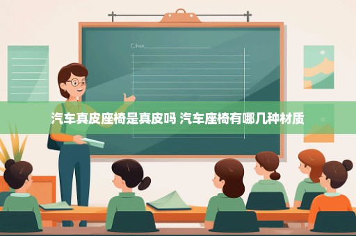 汽车真皮座椅是真皮吗 汽车座椅有哪几种材质