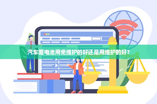 汽车蓄电池用免维护的好还是用维护的好？