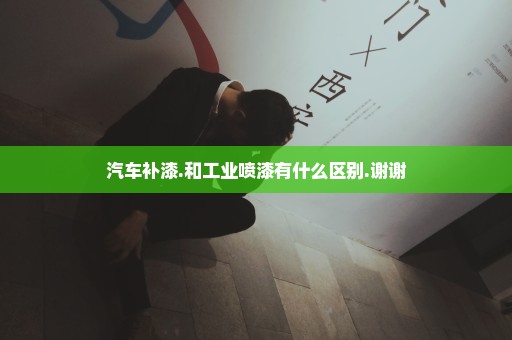 汽车补漆.和工业喷漆有什么区别.谢谢