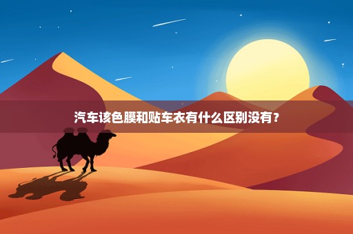汽车该色膜和贴车衣有什么区别没有？