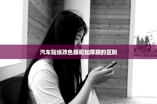 汽车贴纸改色膜和加厚膜的区别