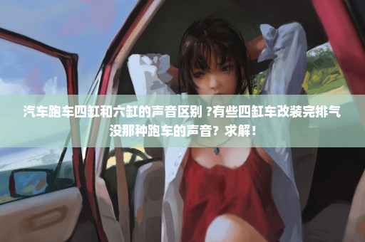 汽车跑车四缸和六缸的声音区别 ?有些四缸车改装完排气没那种跑车的声音？求解！