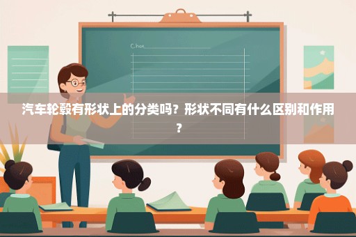 汽车轮毂有形状上的分类吗？形状不同有什么区别和作用？