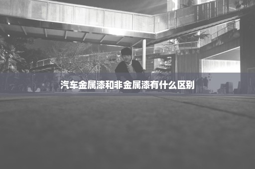 汽车金属漆和非金属漆有什么区别