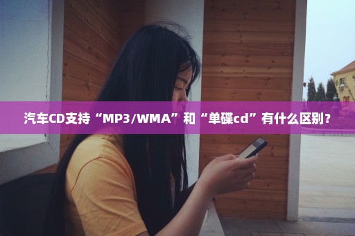 汽车CD支持“MP3/WMA”和“单碟cd”有什么区别？