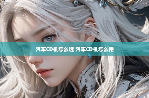 汽车CD机怎么选 汽车CD机怎么用