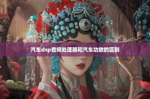 汽车dsp音频处理器和汽车功放的区别