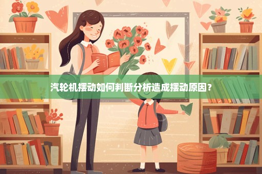 汽轮机摆动如何判断分析造成摆动原因？