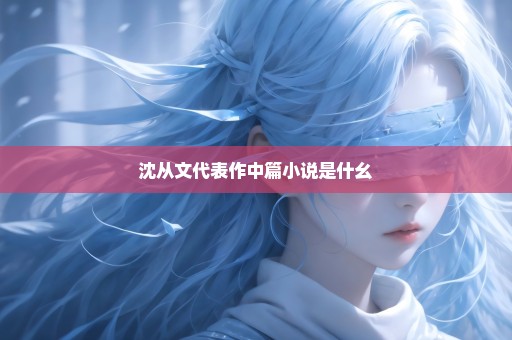 沈从文代表作中篇小说是什幺