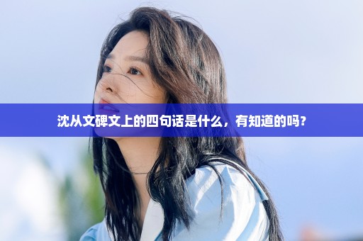 沈从文碑文上的四句话是什么，有知道的吗？
