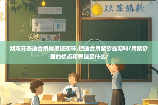 沏龙井茶适合用厚底玻璃杯,但适合用紫砂壶沏吗?用紫砂壶的优点和弊端是什么?