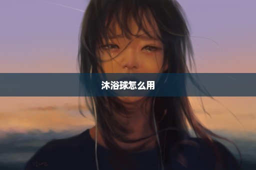 沐浴球怎么用