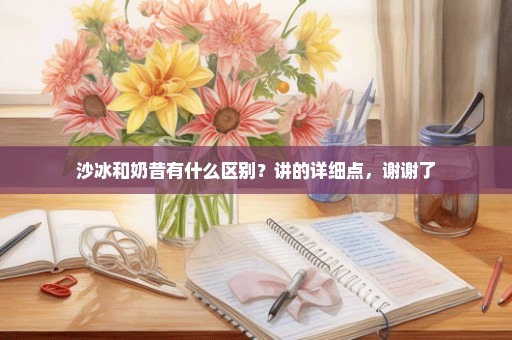 沙冰和奶昔有什么区别？讲的详细点，谢谢了