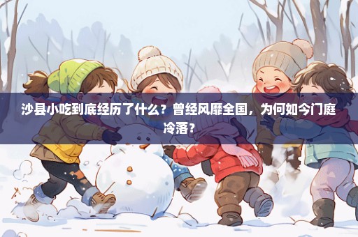 沙县小吃到底经历了什么？曾经风靡全国，为何如今门庭冷落？