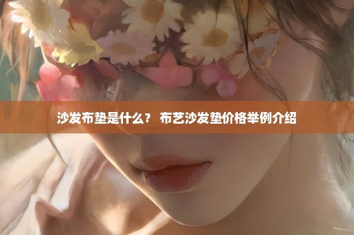 沙发布垫是什么？ 布艺沙发垫价格举例介绍