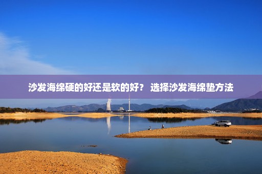 沙发海绵硬的好还是软的好？ 选择沙发海绵垫方法