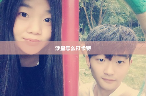 沙皇怎么打卡特